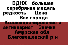 1.1) ВДНХ - большая серебряная медаль ( редкость ) › Цена ­ 6 500 - Все города Коллекционирование и антиквариат » Значки   . Амурская обл.,Благовещенский р-н